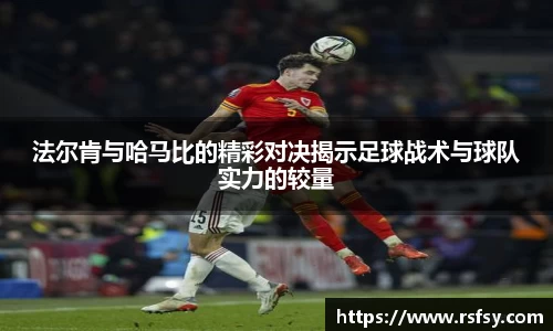 法尔肯与哈马比的精彩对决揭示足球战术与球队实力的较量